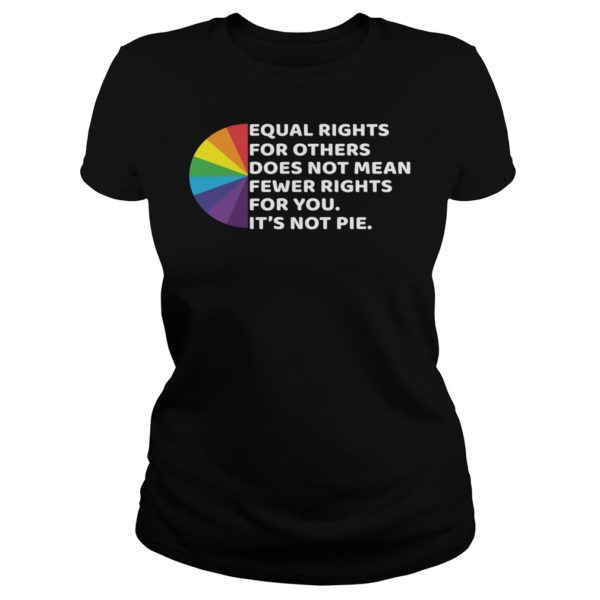 LGBT Equal Rights For Others Does Not Mean Fewer Rights For You It’s Not Pie Shirt Ladies