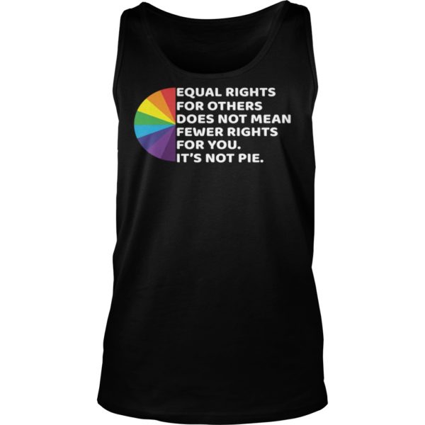 LGBT Equal Rights For Others Does Not Mean Fewer Rights For You It’s Not Pie Shirt Tank Top