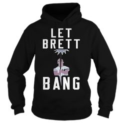 Let Brett Bang Shirt Hoodies