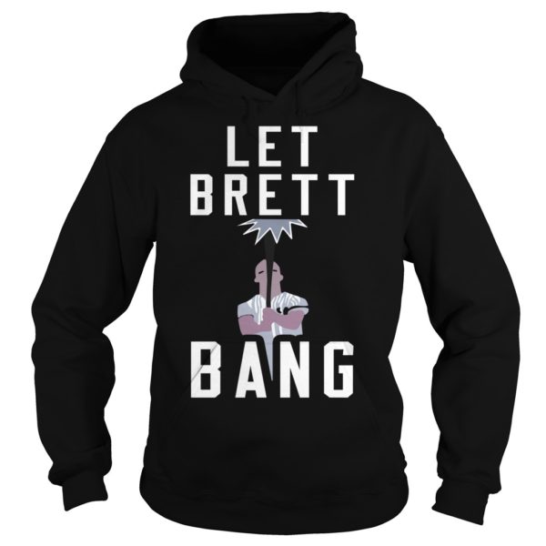 Let Brett Bang Shirt Hoodies