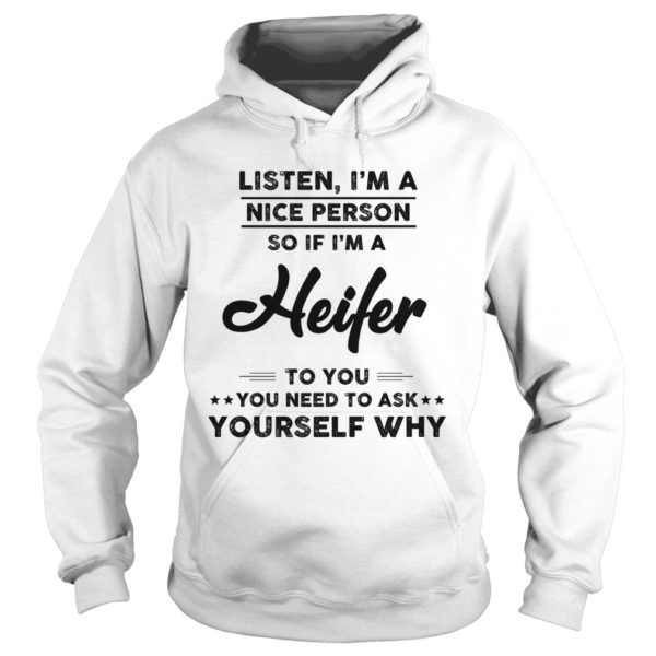 Listen, I'm A Nice Person So If I'm A Heifer To You You Need To Ask Yourself Why Hoodie