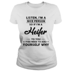 Listen, I'm A Nice Person So If I'm A Heifer To You You Need To Ask Yourself Why Ladies