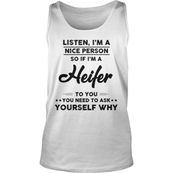 Listen, I'm A Nice Person So If I'm A Heifer To You You Need To Ask Yourself Why Tank Top