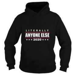 Literally Anyone Else 2020 Funny Anti Trump Hoodies
