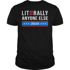 Literally Anyone Else 2020 Funny Anti Trump Shirt