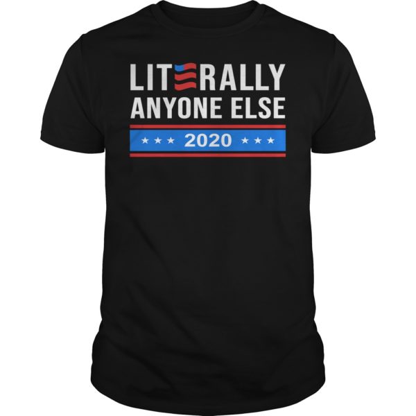 Literally Anyone Else 2020 Funny Anti Trump Shirt