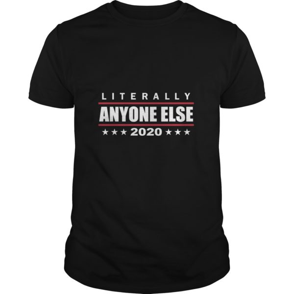Literally Anyone Else 2020 Funny Anti Trump T - Shirt