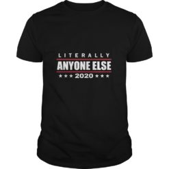 Literally Anyone Else 2020 Funny Anti Trump T - Shirt