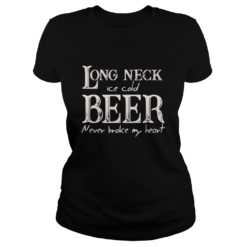 Long Neck Ice Cold Beer Never Broke My Heart Shirt Ladies