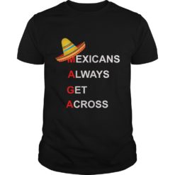 Mexicans Always Get Across #MAGA Shirt