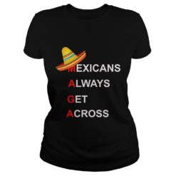 Mexicans Always Get Across #MAGA Shirt Ladies