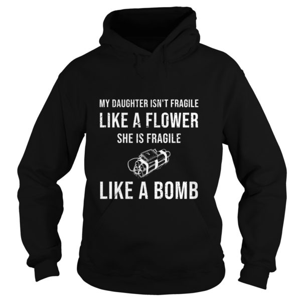 My Daughter Isn't Fragile Like A Flower She Is Fragile Like A Bomb Hoodies