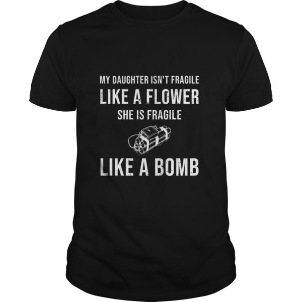 My Daughter Isn't Fragile Like A Flower She Is Fragile Like A Bomb T - Shirt