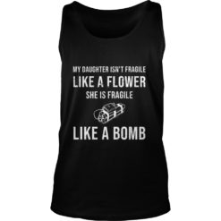 My Daughter Isn't Fragile Like A Flower She Is Fragile Like A Bomb Tank Top