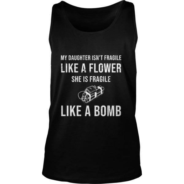 My Daughter Isn't Fragile Like A Flower She Is Fragile Like A Bomb Tank Top