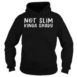 Not Slim Kinda Shady Shirt Hoodies