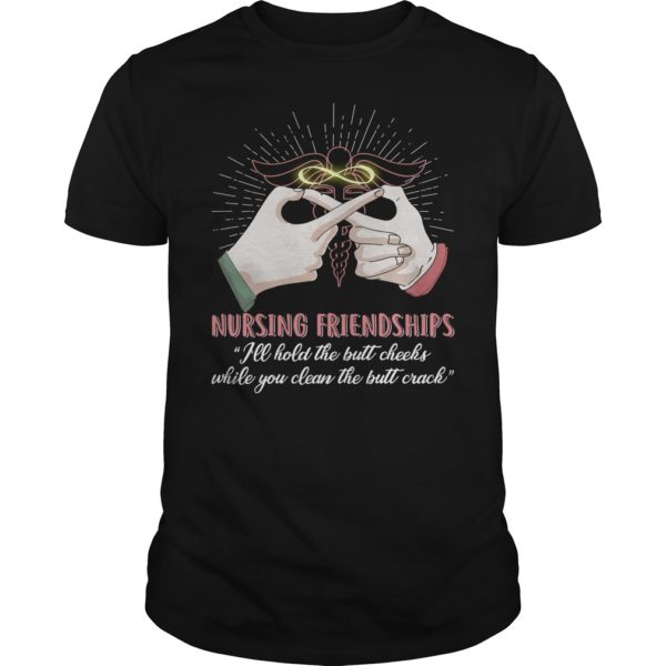 Nursing Friendships ' I'll Hold The Butt Cheeks T - Shirt