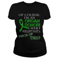 Of Course I'm An Organ Donor Funny Kidney Donor Shirt Ladies