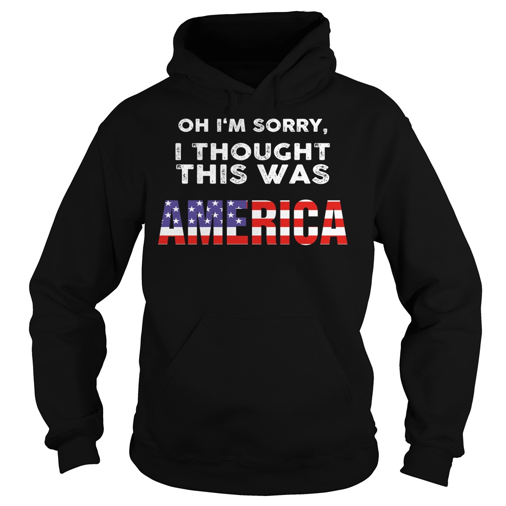 Oh I’m Sorry I Thought This Was American Shirt Hoodies Oh I'm Sorry I Thought This Was American Shirt Hoodies