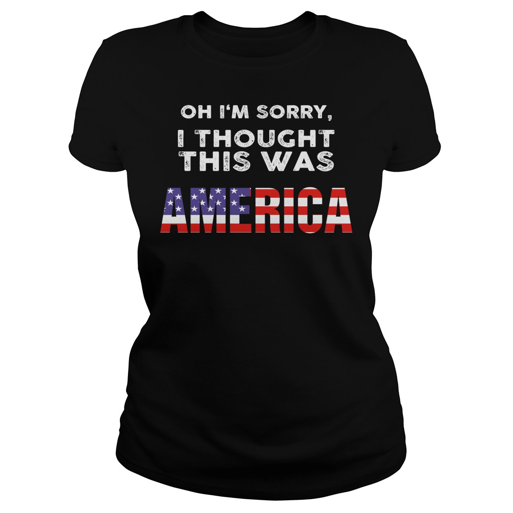 Oh I’m Sorry I Thought This Was American Shirt Ladies Oh I'm Sorry I Thought This Was American Shirt Ladies