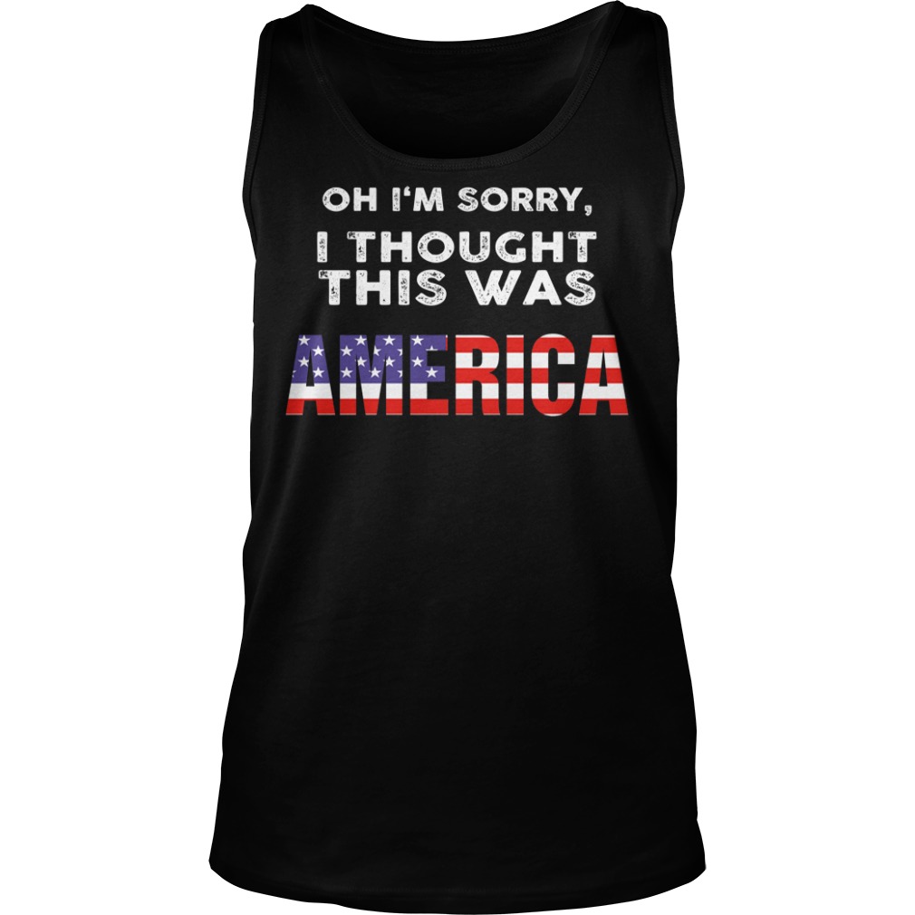 Oh I’m Sorry I Thought This Was American Shirt Tank Top Oh I'm Sorry I Thought This Was American Shirt Tank Top