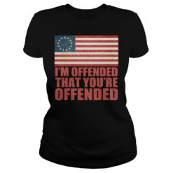 Old Glory Betsy Ross I'm Offended That You're Offended Shirt Ladies
