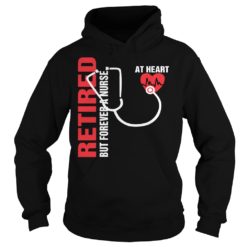 Retired But Forever A Nurse At Heart Shirt Hoodies