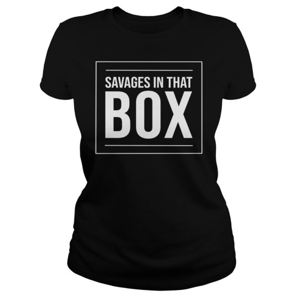 Savages In That Box Shirt Ladies