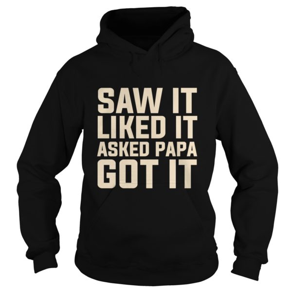 Saw It Liked It Asked Papa Got It Funny Gift Shirt Hoodies