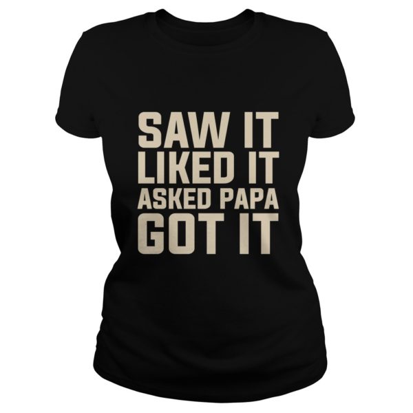 Saw It Liked It Asked Papa Got It Funny Gift Shirt Ladies