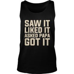 Saw It Liked It Asked Papa Got It Funny Gift Shirt Tank Top