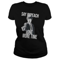 Say Impeach One More Time Shirt image Say Impeach One More Time Shirt Ladies