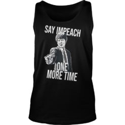 Say Impeach One More Time Shirt image Say Impeach One More Time Shirt Tank Top