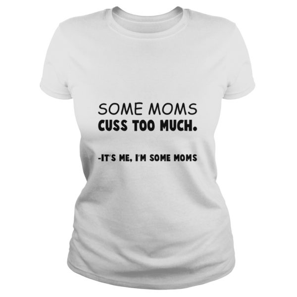 Some Moms Cuss Too Much It's Me I'm Some Moms Ladies
