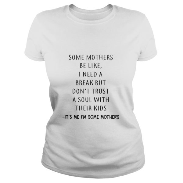 Some Mothers Be Like I Need A Break But Don’t Trust A Soul With Their Kids It’s Me I’m Some Mothers Ladies