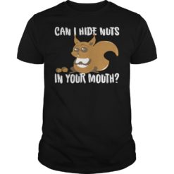 Squirrel Can I Hide My Nuts In Your Mouth T - Shirt