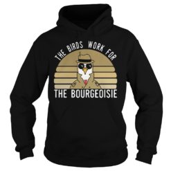 The Birds Work For The Bourgeoisie Shirt Hoodies