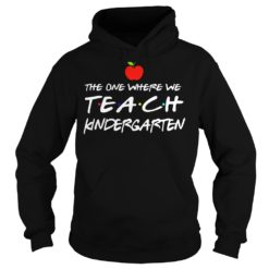 The One Where We Teach Kindergarten Shirt Hoodies