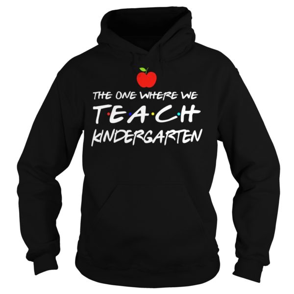 The One Where We Teach Kindergarten Shirt Hoodies