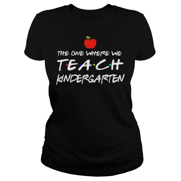 The One Where We Teach Kindergarten Shirt Ladies