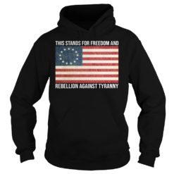 This Stands For Freedom And Rebellion Against Tyranny Shirt Hoodies