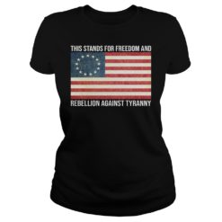 This Stands For Freedom And Rebellion Against Tyranny Shirt Ladies