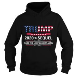 Trump 2020 The Sequel Make Liberals Cry Again Shirt image Trump 2020 The Sequel Make Liberals Cry Again Hoodies