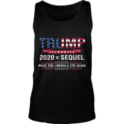 Trump 2020 The Sequel Make Liberals Cry Again Shirt image Trump 2020 The Sequel Make Liberals Cry Again Tank Top