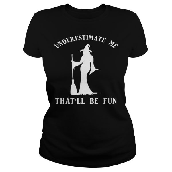Underestimate Me That'll Be Fun Funny Witch Halloween Shirt Ladies - Copy