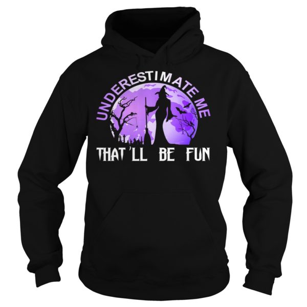 Underestimate Me That'll Be Fun Witch Halloween Shirt Hoodies