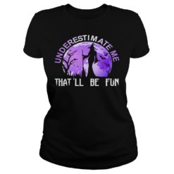 Underestimate Me That'll Be Fun Witch Halloween Shirt Ladies