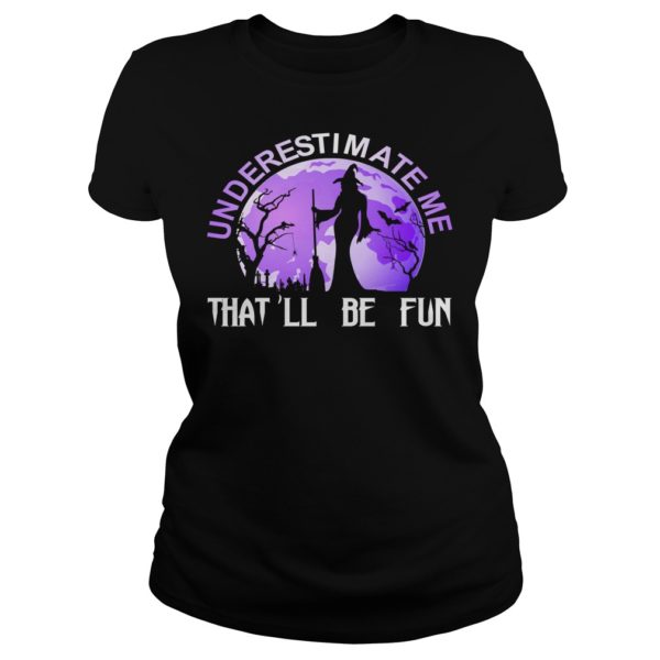 Underestimate Me That'll Be Fun Witch Halloween Shirt Ladies