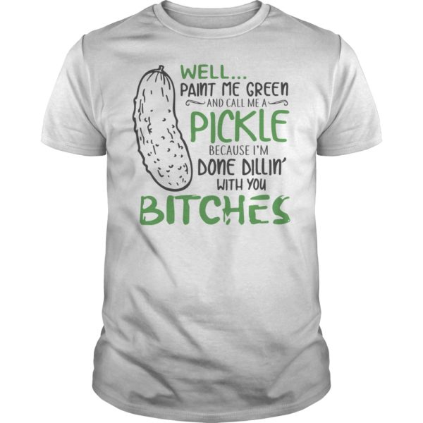 Well Paint Me Green And Call Me A Pickle Bitches Shirt