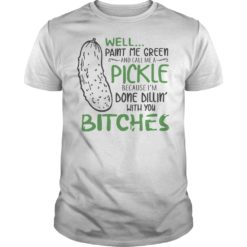 Well Paint Me Green And Call Me A Pickle Bitches Shirt